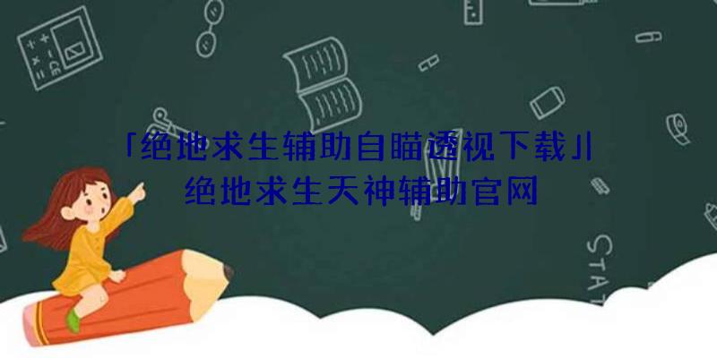 「绝地求生辅助自瞄透视下载」|绝地求生天神辅助官网